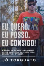 Eu Quero. Eu Posso. Eu Consigo!: A viagem de um garoto brasileiro que se aventurou na Europa para sobreviver... e vencer.