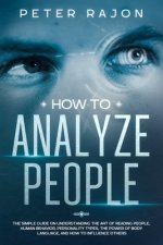 How To Analyze People: The simple guide on understanding the art of reading people, human behavior, personality types, the power of body lang