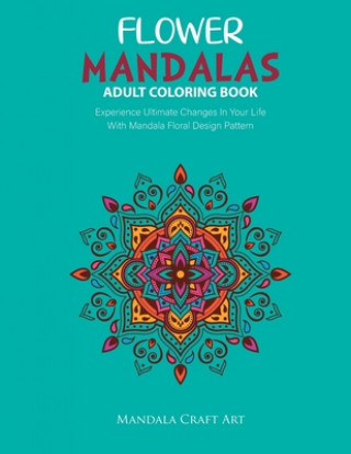 Flower Mandalas Adult Coloring Book: Experience Ultimate Changes In Your Life With Unique Mandala Floral Design Pattern Pages Volume 2 ( Stress Relief