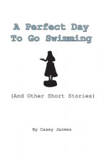 A Perfect Day To Go Swimming: (And Other Short Stories)