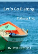 Let's Go Fishing: 7 x 10 Fishing Log/Location/Date/Companions/Water & Air Temps/Hours Fished/Wind Direction & Speed/Humidity/Moon & Tide