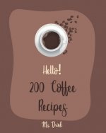 Hello! 200 Coffee Recipes: Best Coffee Cookbook Ever For Beginners [Latte Recipes, Cold Brew Recipe, Starbucks Recipe, Iced Coffee Recipe, Irish