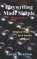 Playwriting Made Simple-Abridged Version: Write an Original Play in 6 weeks or less!
