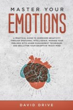 Master Your Emotions: A Practical Guide to Overcome Negativity Through Emotional Intelligence, Manage Your Feelings with Anger Management Te