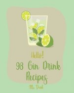 Hello! 98 Gin Drink Recipes: Best Gin Drink Cookbook Ever For Beginners [Sangria Recipe, Martini Recipe, Vodka Cocktail Recipes, Tequila Cocktail R