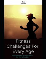 Fitness: Fitness Challenges For Every Age: Making the Most Body for the Rest of Your Life