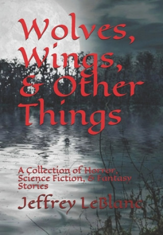 Wolves, Wings, & Other Things: A Collection of Horror, Science Fiction, & Fantasy Stories