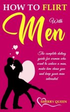 How to flirt with men: The Complete Dating Guide for Women Who Want to Seduce a Man, Make Him Chase You, and Keep Your Man Interested