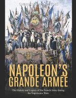 Napoleon's Grande Armée: The History and Legacy of the French Army during the Napoleonic Wars