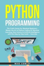 Python Programming: The Crash Course for Absolute Beginners - Master the Art of Python Coding for Machine Learning, Data Science & Artific