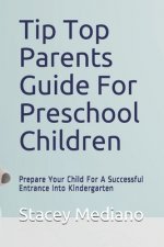 Tip Top Parents Guide For Preschool Children: Prepare Your Child For A Successful Entrance Into Kindergarten