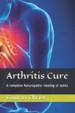 Arthritis Cure: A complete Naturopathic Healing of Joints