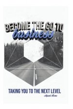 Become the Go To Business: Taking You to the Next Level