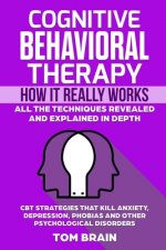 Cognitive Behavioral Therapy: How It Really Works: All the Techniques Revealed and Explained in Depth. CBT Strategies that Kill Anxiety, Depression,