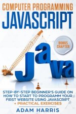 Computer programming Javascript: step-by-step beginner's guide on how to start to programm your first website using Javascript + practical exercises