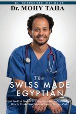 The Swiss-Made Egyptian: From Medical Student to Fellowship-Trained Consultant: How to Create Your Medical Career Success Path