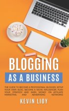 Blogging: As a Business. The guide to become a professional blogger, setup your own blog, become a niche influencer, plan your s