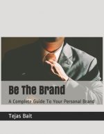 Be The Brand: A Complete Guide To Your Personal Brand