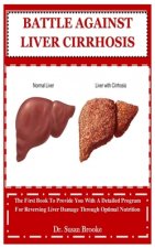 Battle Against Liver Cirrhosis: The First Book To Provide You With A Detailed Program For Reversing Liver Damage Through Optimal Nutrition