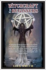 Witchcraft For Beginners: A Complete Guide to Learn Wicca Mysteries and Occult Magic- A Book of Contemporary Paths and Traditional History for M