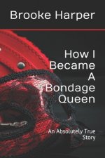 How I Became A Bondage Queen: An Absolutely True Story