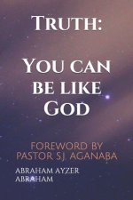 Truth: You can be like God: FOREWORD BY PASTOR S.J. AGANABA