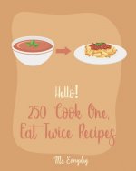Hello! 250 Cook One, Eat Twice Recipes: Best Cook One, Eat Twice Cookbook Ever For Beginners [Pork Chop Recipes, Homemade Pizza Cookbook, Best Steak C