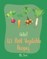 Hello! 123 Root Vegetable Recipes: Best Root Vegetable Cookbook Ever For Beginners [Beet Recipe Book, Roasted Vegetable Cookbook, Pickled Vegetables R