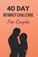 40 Day Intimacy Challenge For Couples: Ignite Intimacy In Your Marriage Through Conversation, Romance, And Sexuality In This Couples Workbook