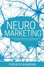 Neuromarketing: Il Manuale pi? Completo per Guidare i Processi Decisionali dei Consumatori e Vendere