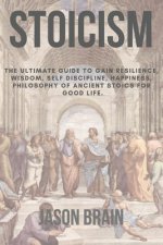 Stoicism: The Ultimate Guide To Gain Resilience, Wisdom, Self Discipline, Happiness, Philosophy of Ancient Stoics for Good Life