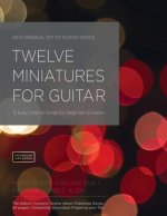 Twelve Miniatures for Guitar: 12 Easy Original Songs For Beginner Guitarists