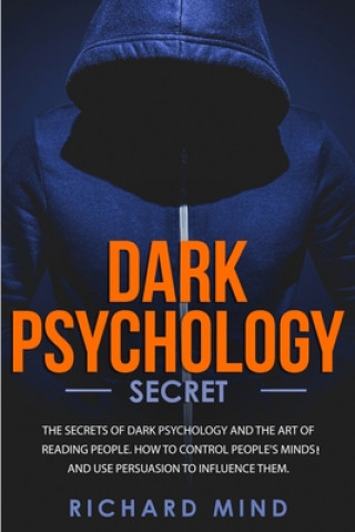 Dark Psychology Secret: The Secrets of Dark Psychology and the Art of Reading People. How to Control People's Minds and Use Persuasion to Infl