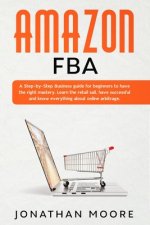 Amazon FBA: A Step-by-Step Business guide for beginners to have the right mastery. Learn the retail sail, have successful and know