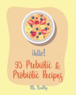 Hello! 95 Prebiotic & Probiotic Recipes: Best Prebiotic & Probiotic Cookbook Ever For Beginners [Kimchi Recipe, Pickled Vegetables Recipe Book, Homema