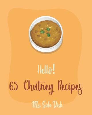 Hello! 65 Chutney Recipes: Best Chutney Cookbook Ever For Beginners [Cranberry Cookbook, Tomato Sauce Cookbook, Apple Cider Vinegar Recipes, Stra (