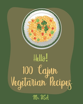 Hello! 100 Cajun Vegetarian Recipes: Best Cajun Vegetarian Cookbook Ever For Beginners [Best Cajun Cookbook, Cajun Vegan Cookbook, Cajun Seafood Cookb