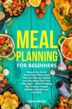 Meal Planning for Beginners: Master the Art of Smart Meal Plans: Save Time and Money without ever Deviating from Your Diet Again - Meal Prepping Ti