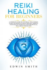 Reiki Healing For Beginners: A Complete Guide To Universal Vital Energy. Learn Techniques To Heal Diseases, Improve Your Health And Reach A Psycho-