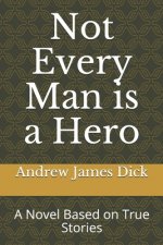 Not Every Man is a Hero: A Novel Based on True Stories