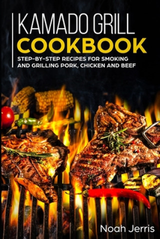 Kamado Grill Cookbook: Step-by-step recipes for Smoking and Grilling Pork, Chicken and Beef (Noah Jerris)(Miękka)