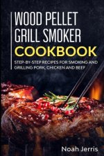 Wood Pellet Grill Smoker Cookbook: Step-by-step recipes for Smoking and Grilling Pork, Chicken and Beef