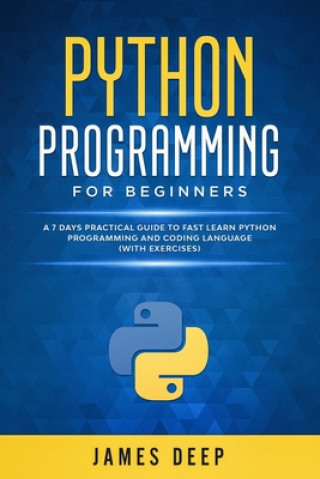 Python Programming for Beginners: A 7 Days Practical Guide to Fast Learn Python Programming and Coding Language (with Exercises)