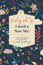Holy Sh*t I Need a New Me: A 90 day Food & Exercise Tracker for People in Need of Change