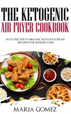 The Ketogenic Air Fryer Cookbook: Plus The Top 33 Organic Keto Recipes for Weight Loss