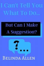 I Can't Tell you What To Do...: But Can I Make A Suggestion?