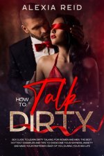 How To Talk Dirty: Sex guide to learn dirty talking for women and men. The best hottest examples and tips to overcome your shyness, anxie
