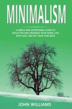 Minimalism: A Simple and Intentional Guide to Declutter and Organize Your Home, Live with Less, and Get Your Time Back