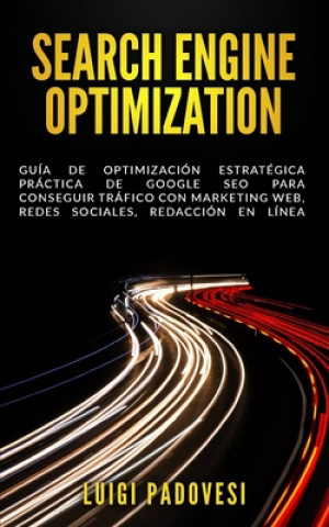 Search Engine Optimization: Guía de Optimización Estratégica Práctica de Google SEO para conseguir tráfico con marketing web, redes sociales, reda