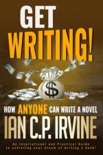 Get Writing! How ANYONE can write a novel!: An Inspirational and Practical Guide to achieving your dream of writing a book!